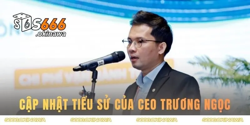 Cập nhật tiểu sử của CEO Trương Ngọc